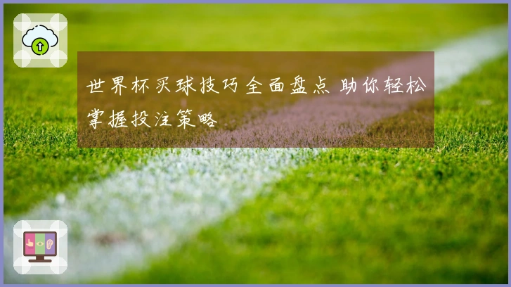 世界杯买球技巧全面盘点 助你轻松掌握投注策略