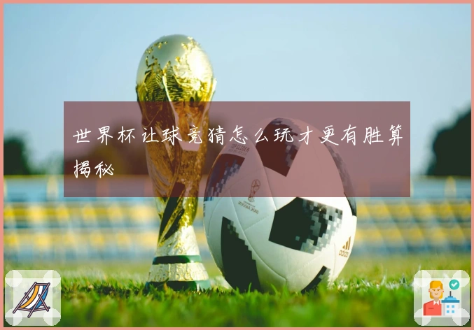 世界杯让球竞猜怎么玩才更有胜算揭秘