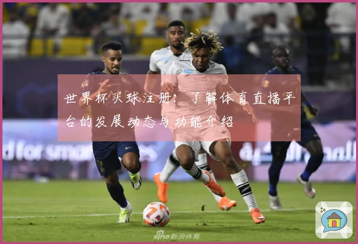 世界杯买球注册:了解体育直播平台的发展动态与功能介绍