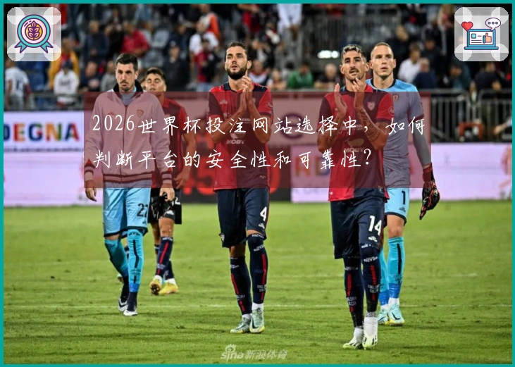 2026世界杯投注网站选择中,如何判断平台的安全性和可靠性?
