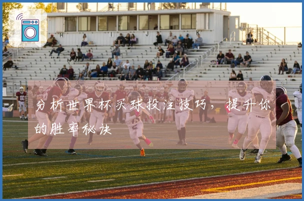分析世界杯买球投注技巧，提升你的胜率秘诀