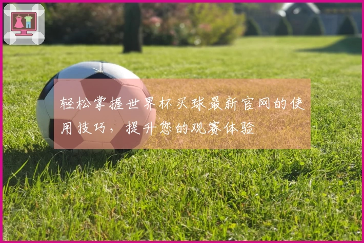 轻松掌握世界杯买球最新官网的使用技巧，提升您的观赛体验