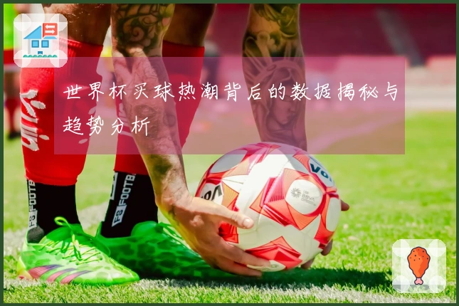 世界杯买球热潮背后的数据揭秘与趋势分析