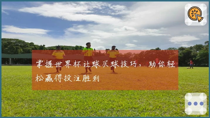 掌握世界杯让球买球技巧，助你轻松赢得投注胜利