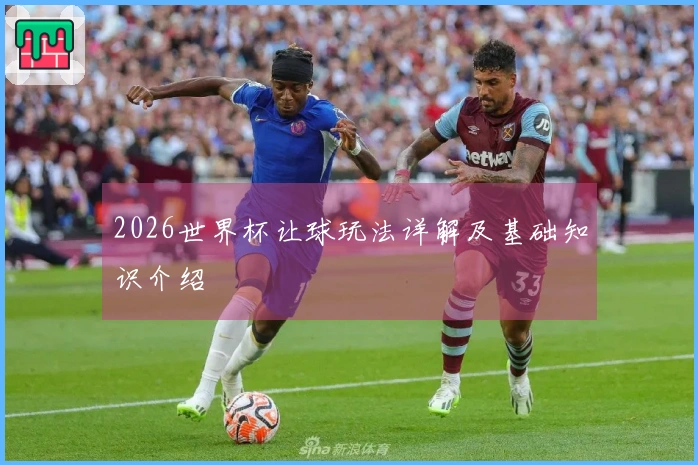2026世界杯让球玩法详解及基础知识介绍