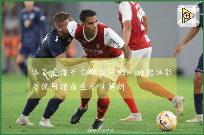 体育直播平台综合评测：功能体验与使用指南全方位解析