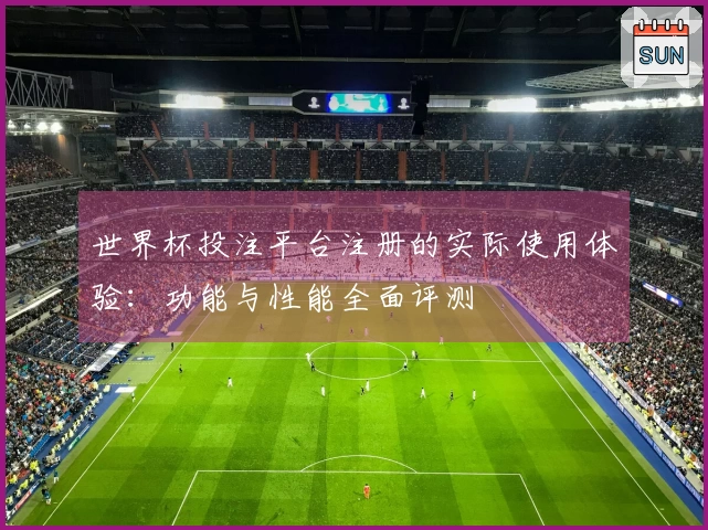 世界杯投注平台注册的实际使用体验：功能与性能全面评测