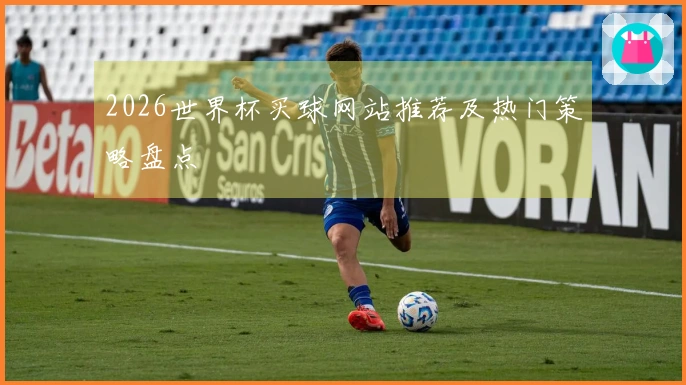 2026世界杯买球网站推荐及热门策略盘点