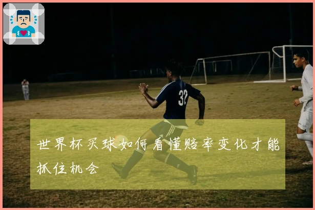 世界杯买球如何看懂赔率变化才能抓住机会