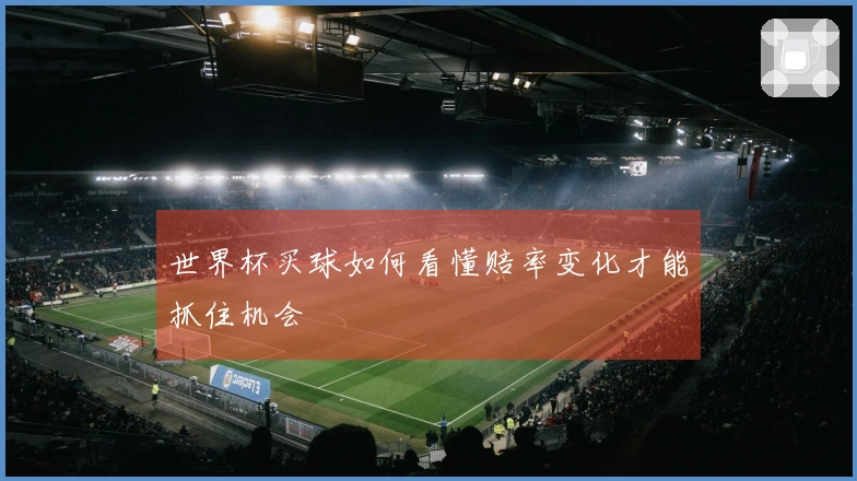 世界杯买球如何看懂赔率变化才能抓住机会