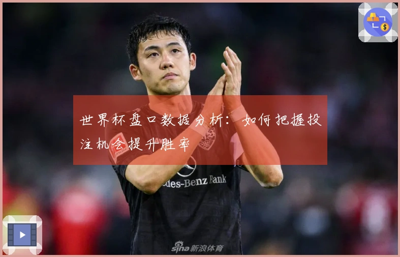 世界杯盘口数据分析：如何把握投注机会提升胜率