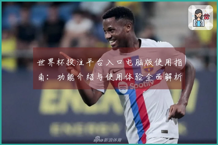 世界杯投注平台入口电脑版使用指南:功能介绍与使用体验全面解析