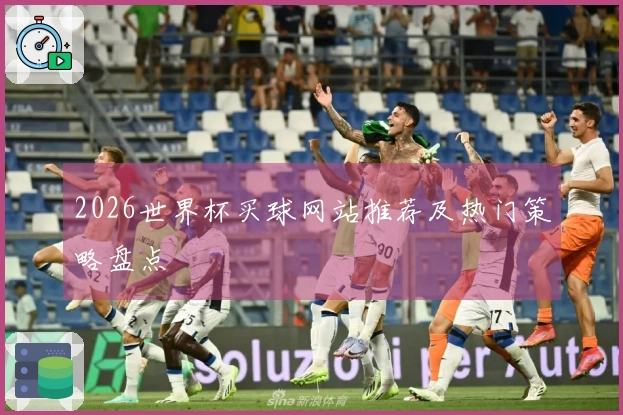 2026世界杯买球网站推荐及热门策略盘点