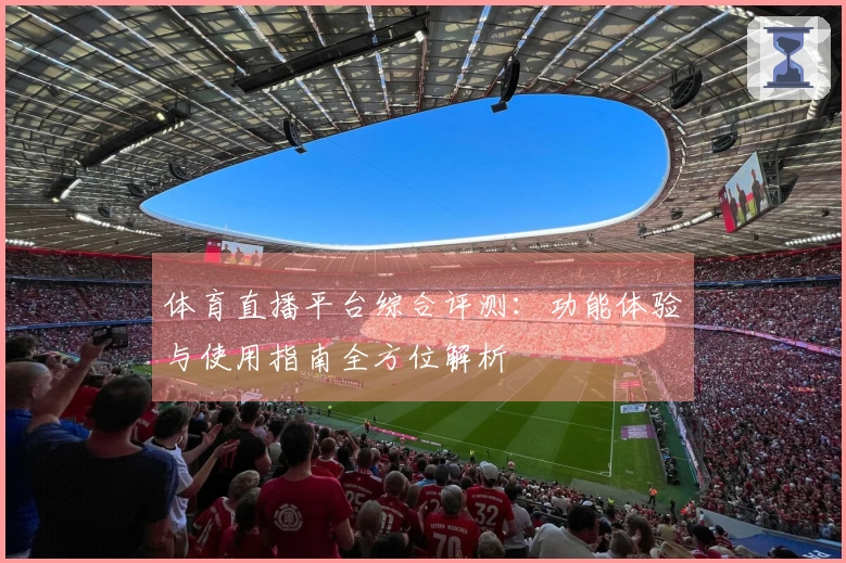 体育直播平台综合评测：功能体验与使用指南全方位解析