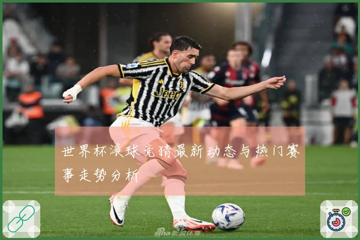 世界杯滚球竞猜最新动态与热门赛事走势分析