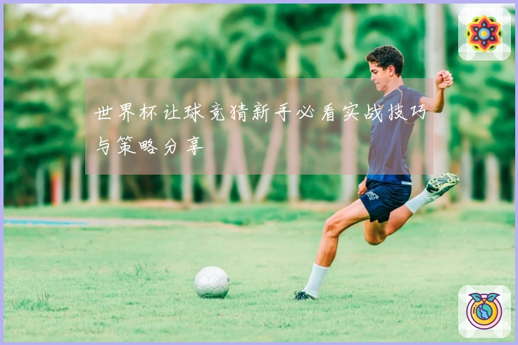 世界杯让球竞猜新手必看实战技巧与策略分享