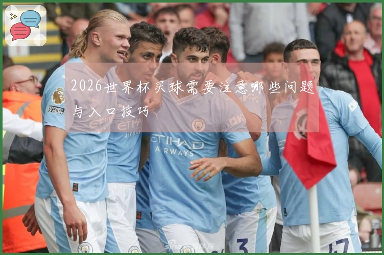 2026世界杯买球需要注意哪些问题与入口技巧