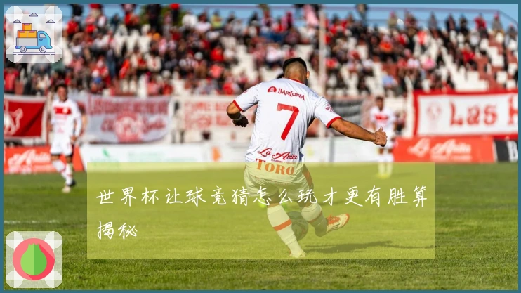 世界杯让球竞猜怎么玩才更有胜算揭秘