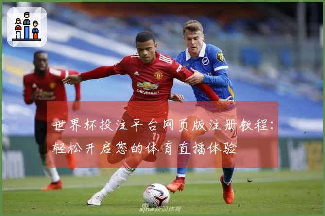 世界杯投注平台网页版注册教程：轻松开启您的体育直播体验