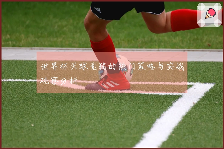世界杯买球竞猜的热门策略与实战观察分析