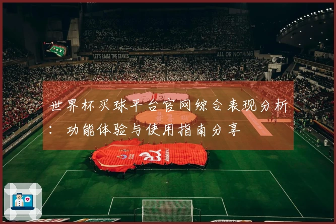 世界杯买球平台官网综合表现分析：功能体验与使用指南分享