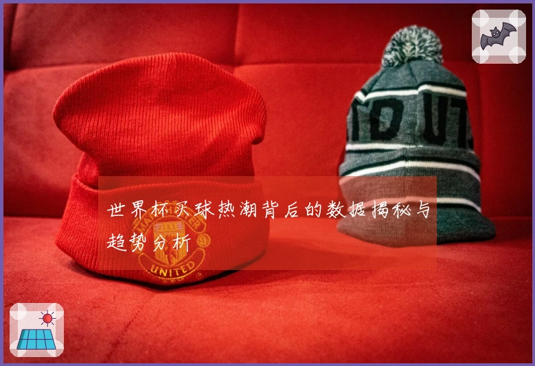 世界杯买球热潮背后的数据揭秘与趋势分析