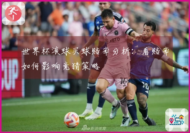 世界杯滚球买球赔率分析:看赔率如何影响竞猜策略