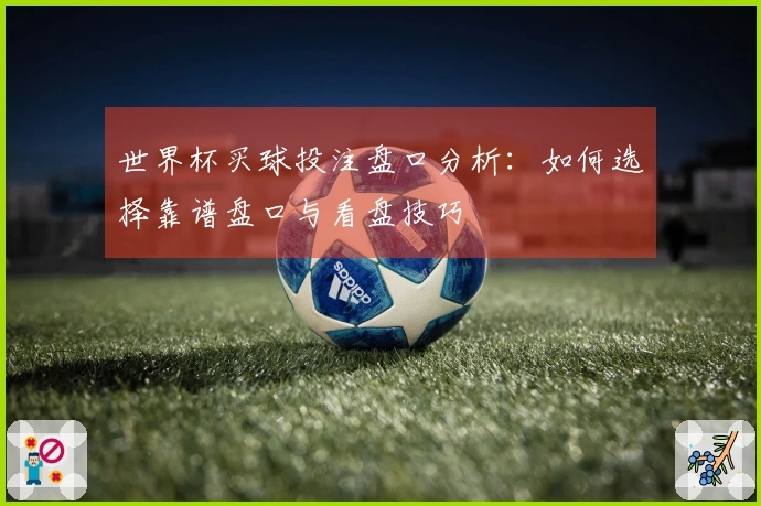 世界杯买球投注盘口分析：如何选择靠谱盘口与看盘技巧
