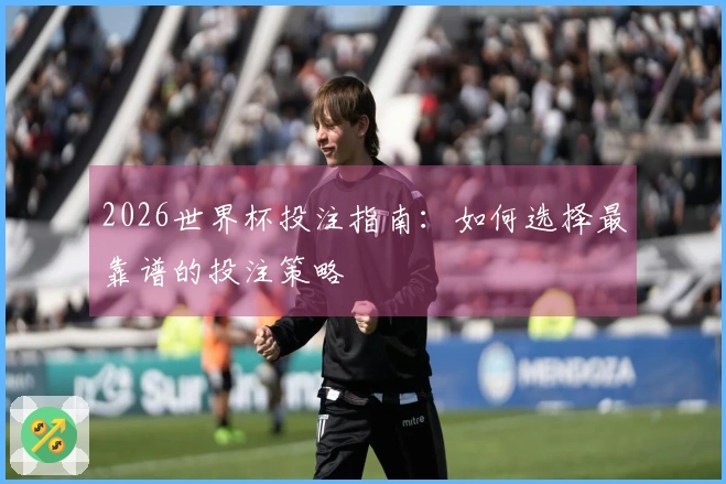 2026世界杯投注指南：如何选择最靠谱的投注策略