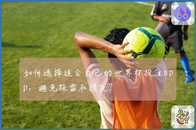 如何选择适合自己的世界杯投注app，避免踩雷和损失？